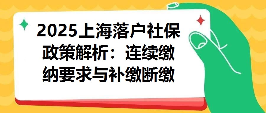2025上海落戶社保政策解析：連續繳納要求與補繳斷繳后果分析