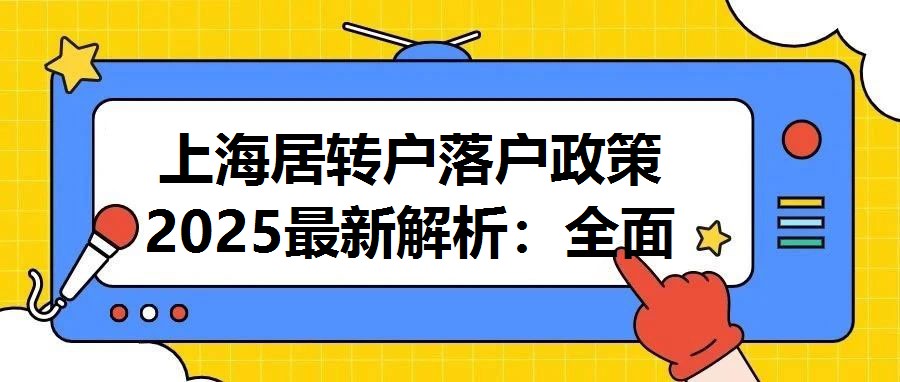 上海居轉(zhuǎn)戶落戶政策2025最新解析：全面指南與實(shí)操建議