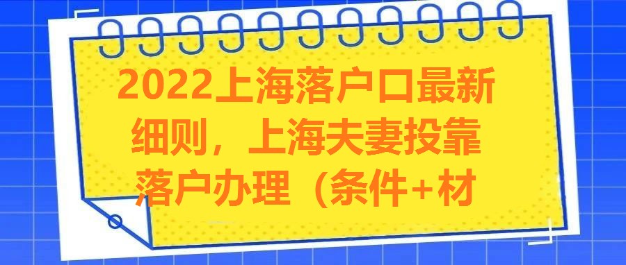 2022上海落戶口最新細(xì)則，上海夫妻投靠落戶辦理（條件+材料+流程+地址）