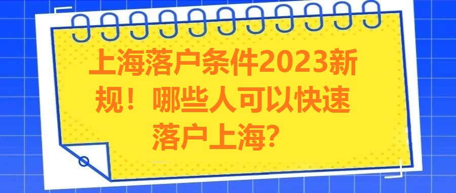 上海落戶條件2023新規(guī)！哪些人可以快速落戶上海？