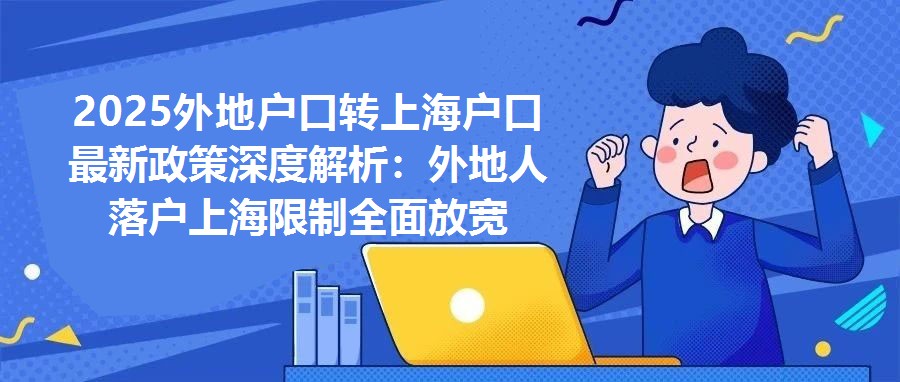 2025外地戶口轉上海戶口最新政策深度解析：外地人落戶上海限制全面放寬