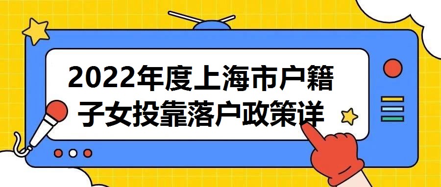 2022年度上海市戶籍子女投靠落戶政策詳解：三大類別及申請條件分析