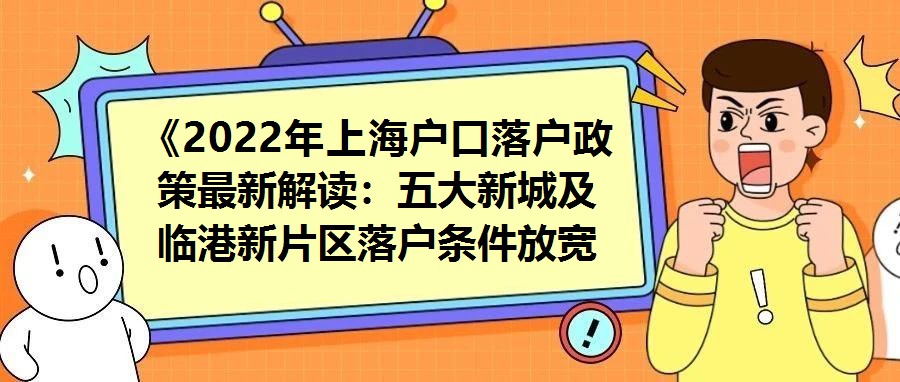 《2022年上海戶口落戶政策最新解讀：五大新城及臨港新片區落戶條件放寬細則分析》