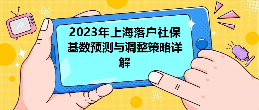 2023年上海落戶社保基數(shù)預(yù)測與調(diào)整策略詳解