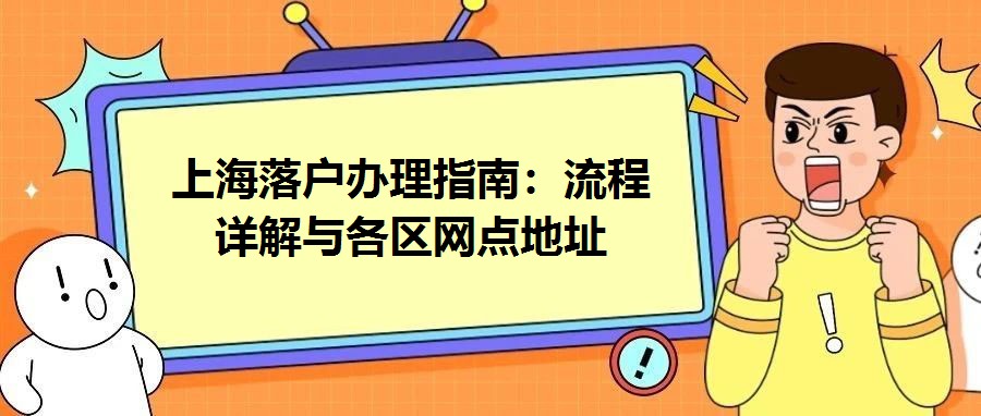 上海落戶辦理指南：流程詳解與各區(qū)網(wǎng)點(diǎn)地址