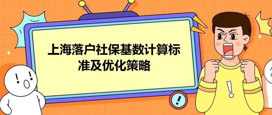 上海落戶社保基數計算標準及優化策略