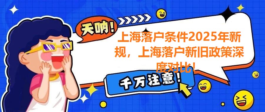 上海落戶條件2025年新規(guī)，上海落戶新舊政策深度對比！