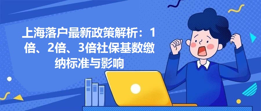 上海落戶最新政策解析：1倍、2倍、3倍社保基數繳納標準與影響