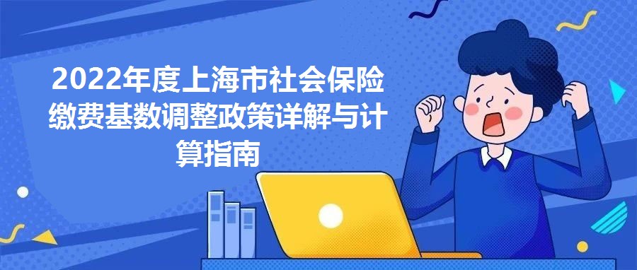 2022年度上海市社會保險繳費基數調整政策詳解與計算指南