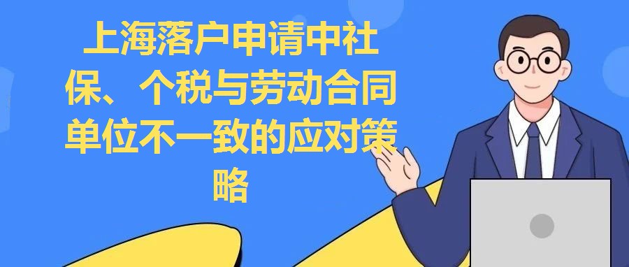 上海落戶申請中社保、個稅與勞動合同單位不一致的應對策略