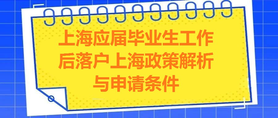 上海應屆畢業生工作后落戶上海政策解析與申請條件