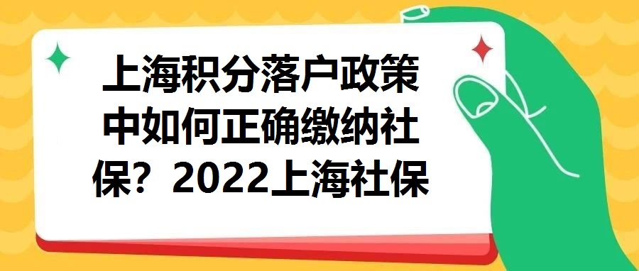 上海積分落戶政策中如何正確繳納社保？2022上海社保基數最新標準！
