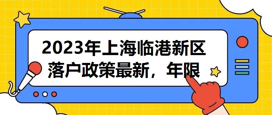 2023年上海臨港新區落戶政策最新，年限放寬直接落戶上海！