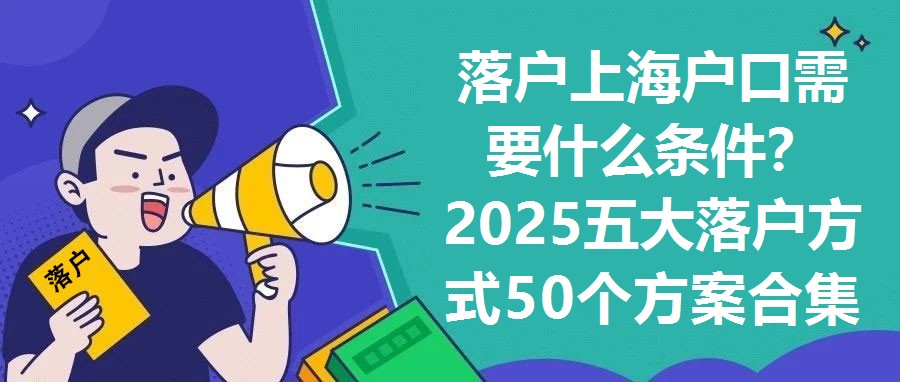 落戶上海戶口需要什么條件？2025五大落戶方式50個(gè)方案合集！
