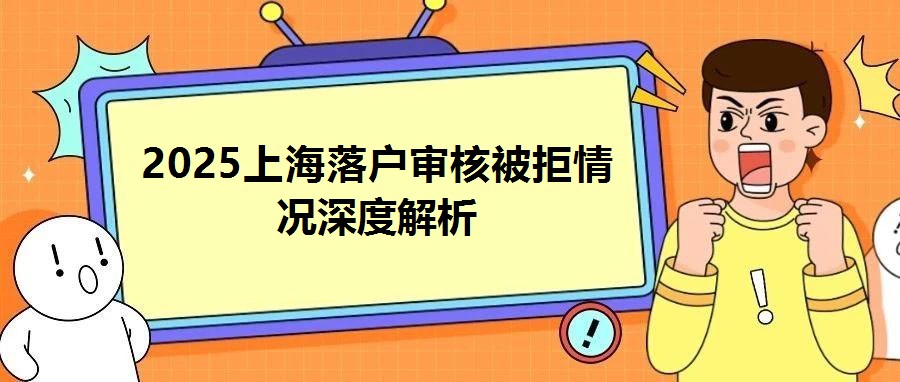 2025上海落戶審核被拒情況深度解析