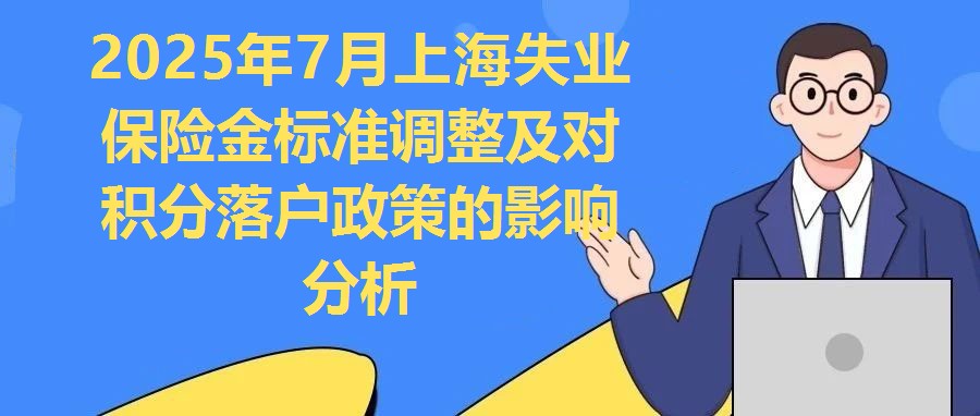2025年7月上海失業(yè)保險(xiǎn)金標(biāo)準(zhǔn)調(diào)整及對(duì)積分落戶(hù)政策的影響分析