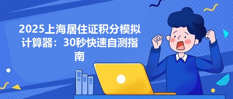 2025上海居住證積分模擬計算器：30秒快速自測指南