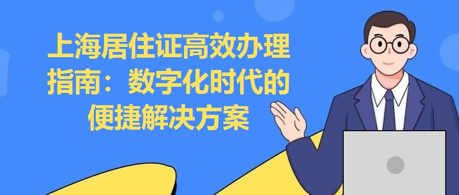 上海居住證高效辦理指南：數(shù)字化時(shí)代的便捷解決方案
