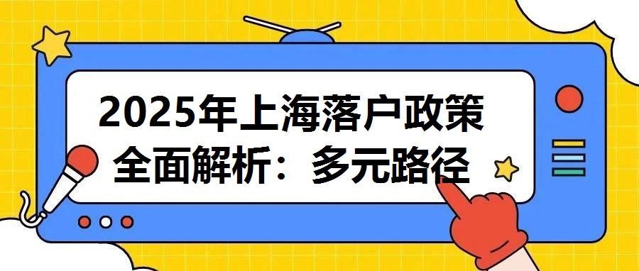 2025年上海落戶政策全面解析：多元路徑助力人才融入國際大都市