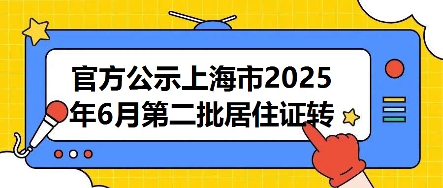 官方公示上海市2025年6月第二批居住證轉常住戶口落戶名單正式發布