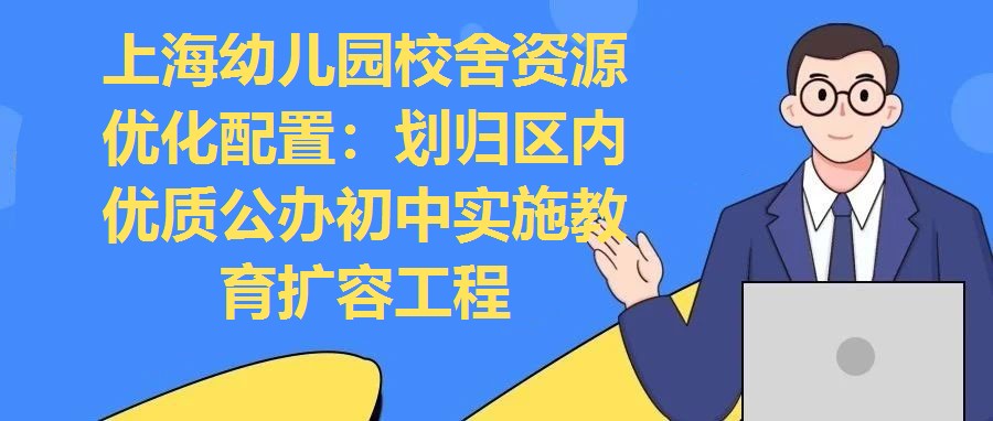上海幼兒園校舍資源優(yōu)化配置：劃歸區(qū)內(nèi)優(yōu)質(zhì)公辦初中實(shí)施教育擴(kuò)容工程