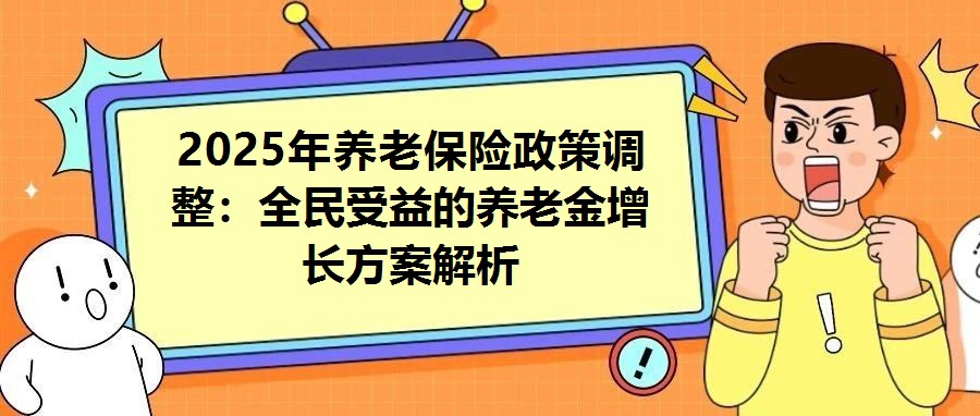 2025年養老保險政策調整：全民受益的養老金增長方案解析