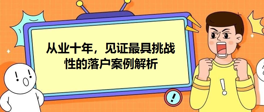 從業(yè)十年，見證最具挑戰(zhàn)性的落戶案例解析