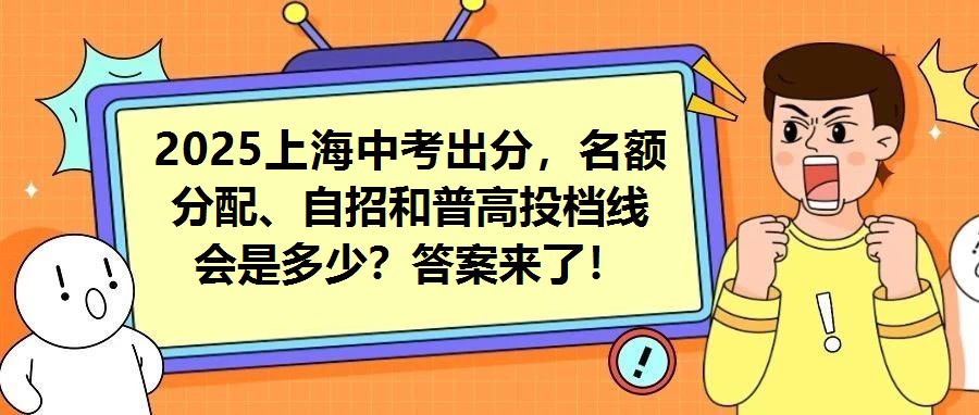 2025上海中考出分，名額分配、自招和普高投檔線會是多少？答案來了！