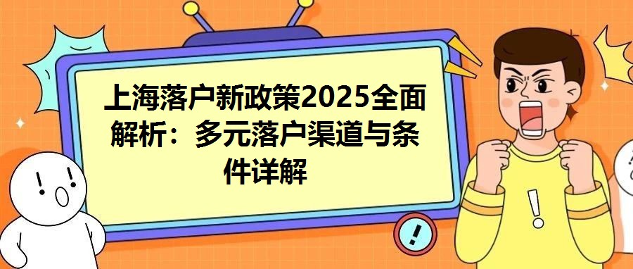 上海落戶新政策2025全面解析：多元落戶渠道與條件詳解