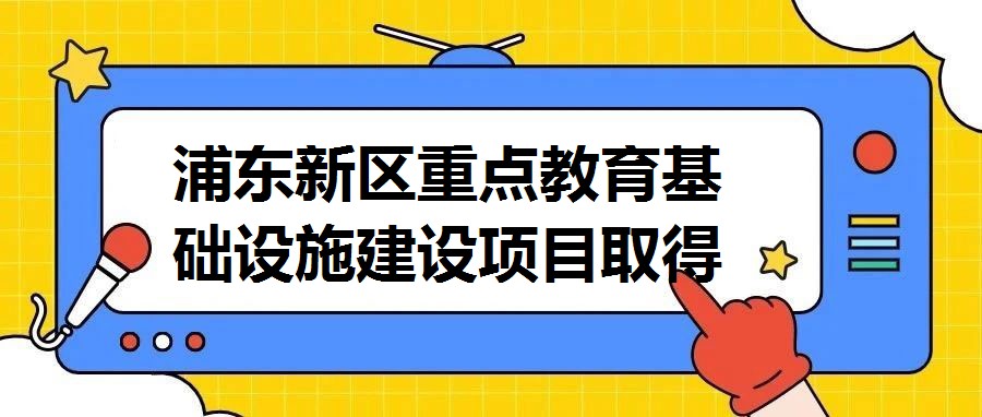 浦東新區(qū)重點(diǎn)教育基礎(chǔ)設(shè)施建設(shè)項(xiàng)目取得突破性進(jìn)展，總投資額突破4億元大關(guān)