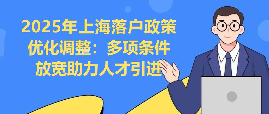 2025年上海落戶政策優(yōu)化調(diào)整：多項條件放寬助力人才引進