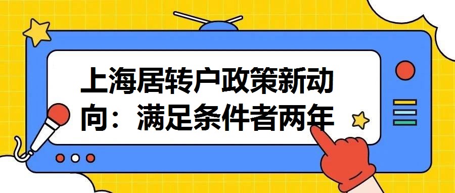 上海居轉戶政策新動向：滿足條件者兩年即可申請落戶