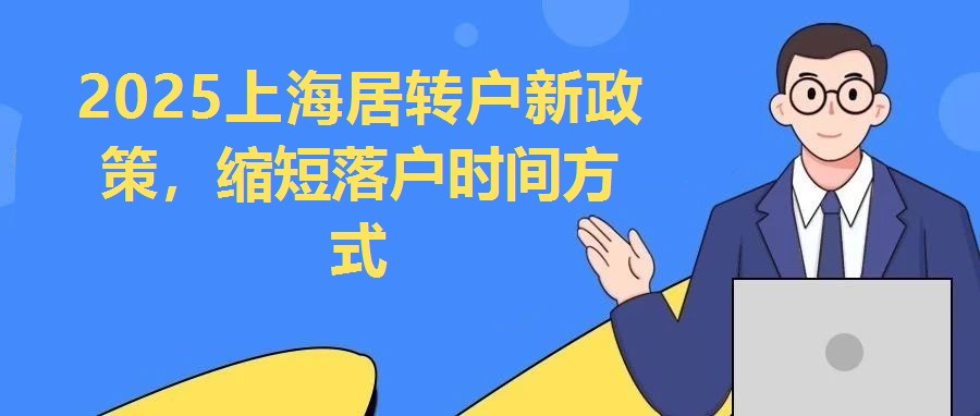 2025上海居轉戶新政策，縮短落戶時間方式