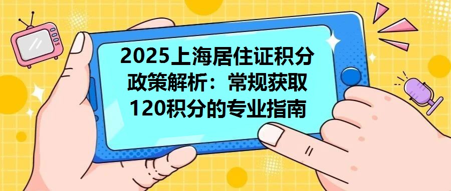 2025上海居住證積分政策解析：常規獲取120積分的專業指南