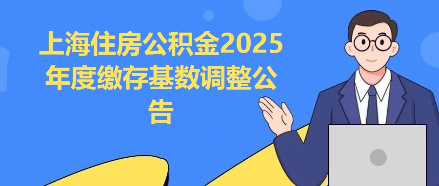 上海住房公積金2025年度繳存基數(shù)調(diào)整公告