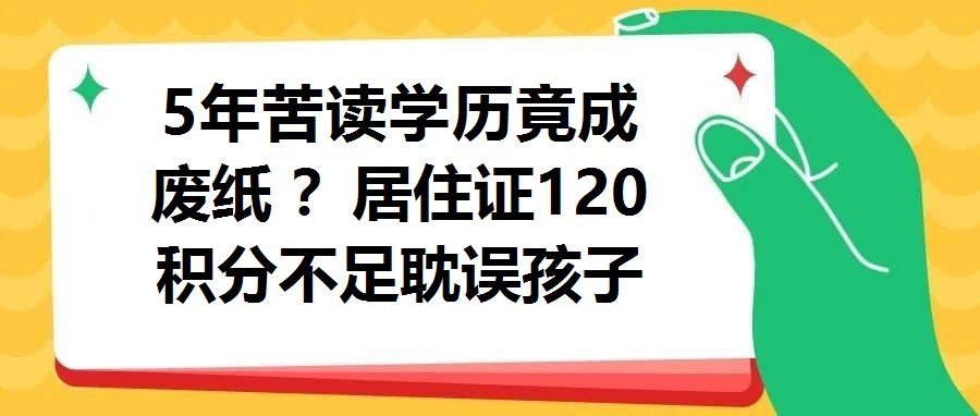 5年苦讀學(xué)歷竟成 廢紙 ？居住證120積分不足耽誤孩子升學(xué)，家長(zhǎng)崩潰！