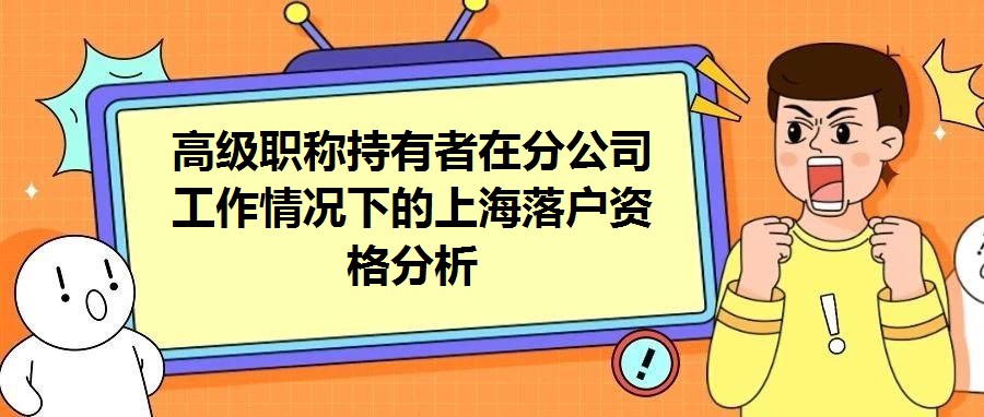 高級(jí)職稱持有者在分公司工作情況下的上海落戶資格分析