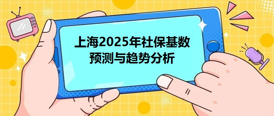 上海2025年社保基數(shù)預(yù)測與趨勢分析