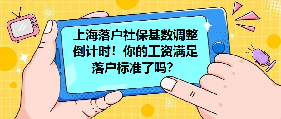 上海落戶社保基數(shù)調(diào)整倒計時！你的工資滿足落戶標(biāo)準(zhǔn)了嗎？