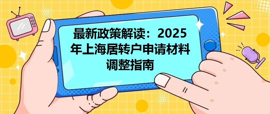 最新政策解讀：2025年上海居轉戶申請材料調整指南