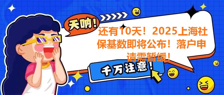  還有10天！2025上海社保基數即將公布！落戶申請需暫緩！