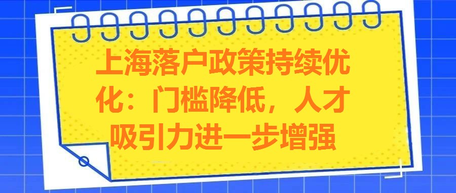 上海落戶政策持續優化：門檻降低，人才吸引力進一步增強
