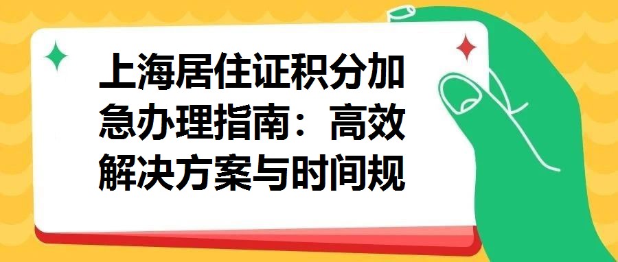上海居住證積分加急辦理指南：高效解決方案與時間規劃