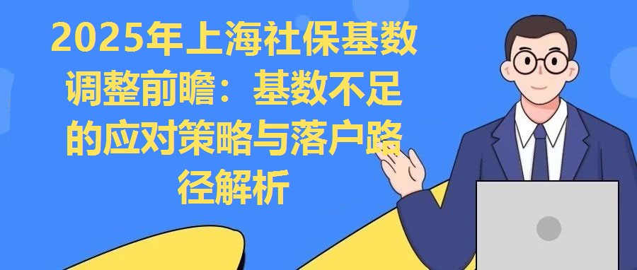 2025年上海社保基數(shù)調(diào)整前瞻：基數(shù)不足的應(yīng)對策略與落戶路徑解析