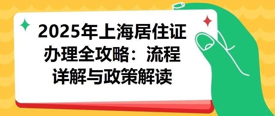 2025年上海居住證辦理全攻略：流程詳解與政策解讀