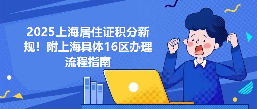 2025上海居住證積分新規(guī)！附上海具體16區(qū)辦理流程指南