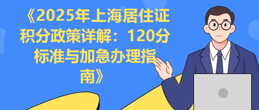 《2025年上海居住證積分政策詳解：120分標(biāo)準(zhǔn)與加急辦理指南》