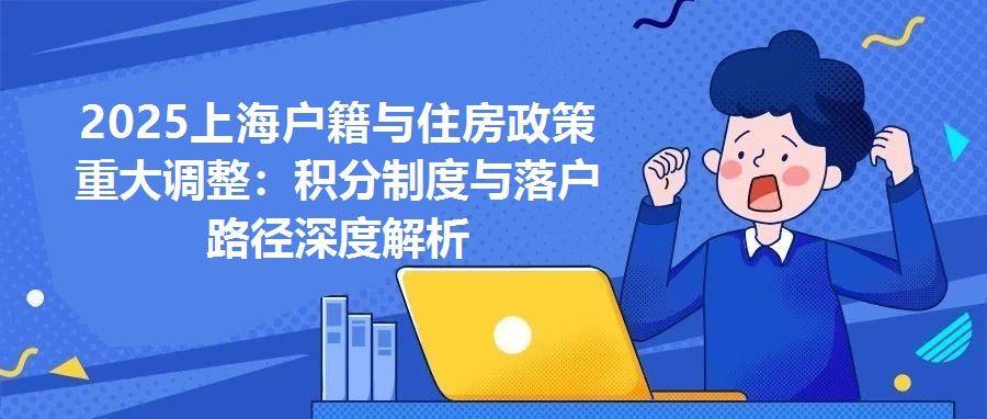 2025上海戶(hù)籍與住房政策重大調(diào)整：積分制度與落戶(hù)路徑深度解析