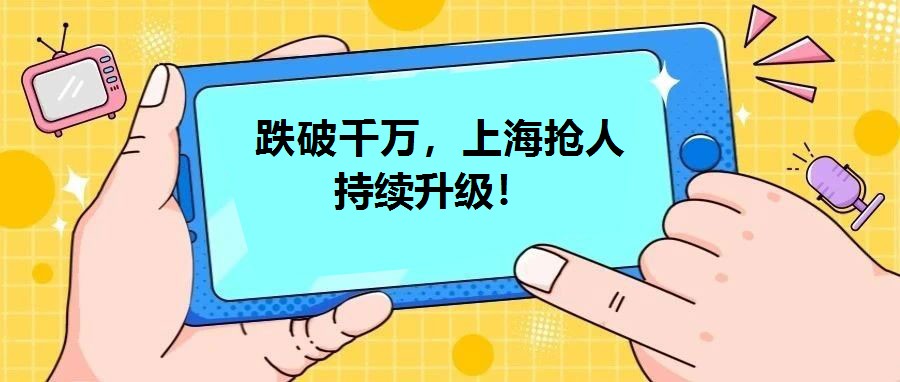  跌破千萬，上海搶人持續升級！