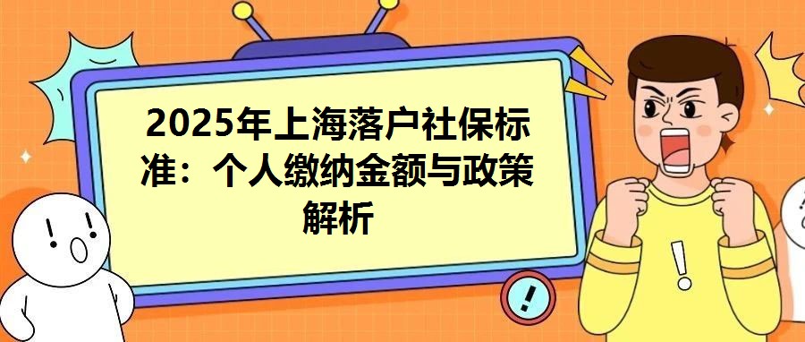 2025年上海落戶社保標(biāo)準(zhǔn)：個(gè)人繳納金額與政策解析